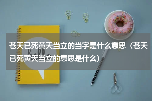 苍天已死黄天当立的当字是什么意思（苍天已死黄天当立的意思是什么）
