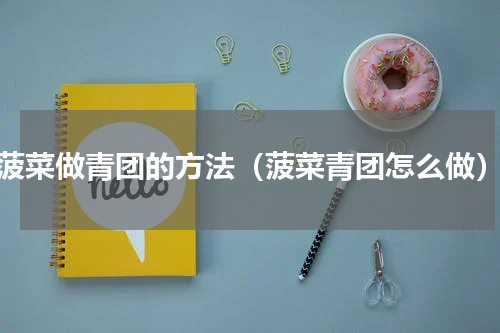 菠菜做青团的方法（菠菜青团怎么做）