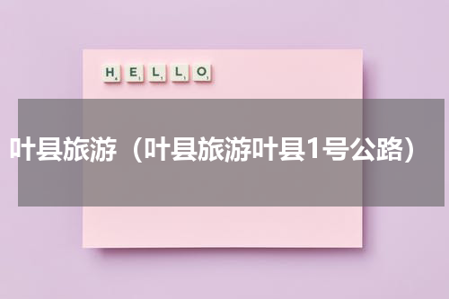 叶县旅游（叶县旅游叶县1号公路）