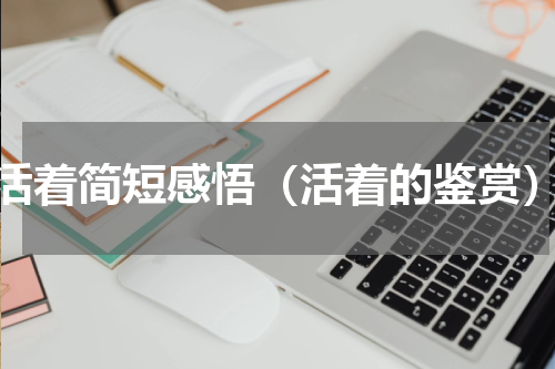 活着简短感悟（活着的鉴赏）
