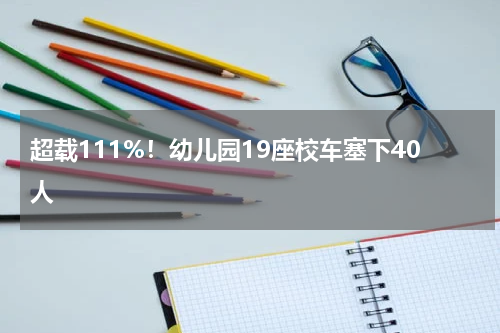 超载111%！幼儿园19座校车塞下40人