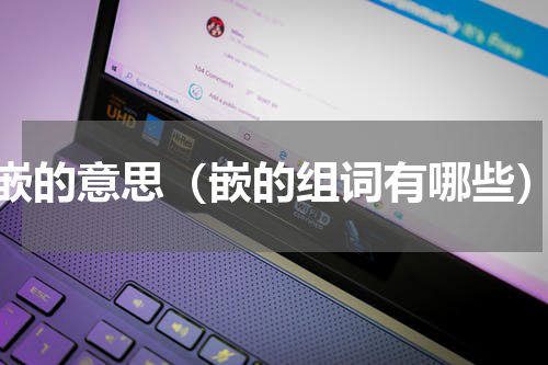嵌的意思（嵌的组词有哪些）
