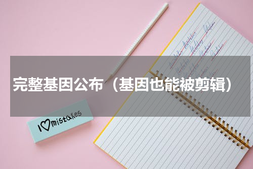 完整基因公布（基因也能被剪辑）