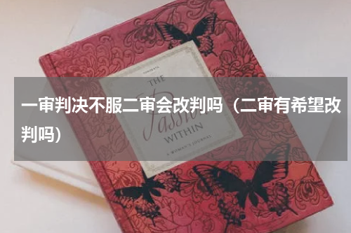 一审判决不服二审会改判吗（二审有希望改判吗）