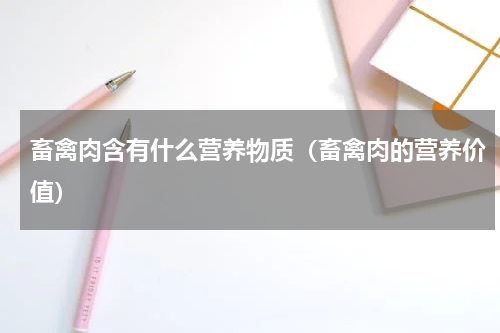 畜禽肉含有什么营养物质（畜禽肉的营养价值）