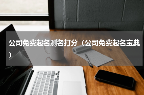 公司免费起名测名打分（公司免费起名宝典）