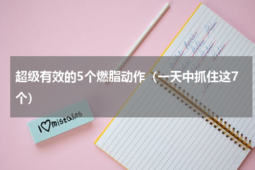 超级有效的5个燃脂动作（一天中抓住这7个）