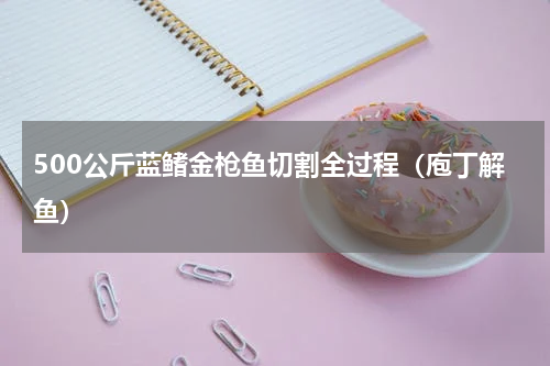 500公斤蓝鳍金枪鱼切割全过程（庖丁解鱼）