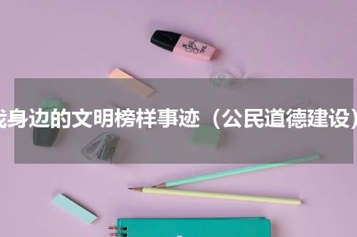 我身边的文明榜样事迹（公民道德建设）
