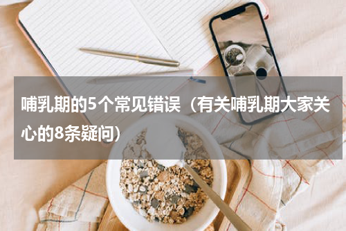 哺乳期的5个常见错误（有关哺乳期大家关心的8条疑问）