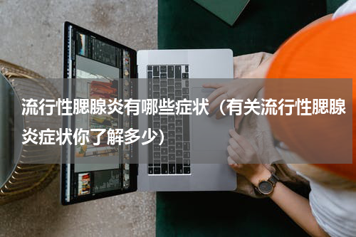 流行性腮腺炎有哪些症状（有关流行性腮腺炎症状你了解多少）