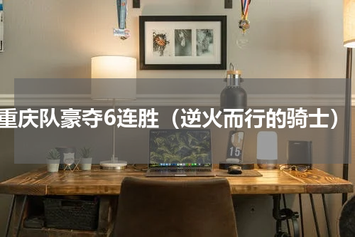 重庆队豪夺6连胜（逆火而行的骑士）