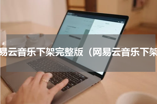 网易云音乐下架完整版（网易云音乐下架）