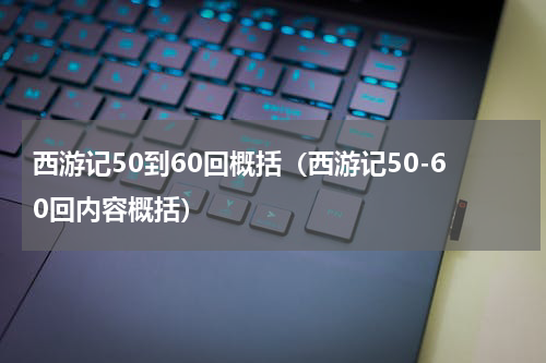 西游记50到60回概括（西游记50-60回内容概括）