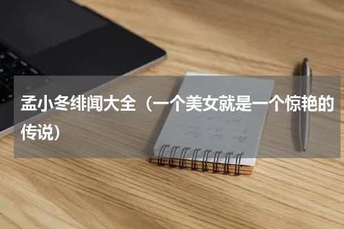 孟小冬绯闻大全（一个美女就是一个惊艳的传说）