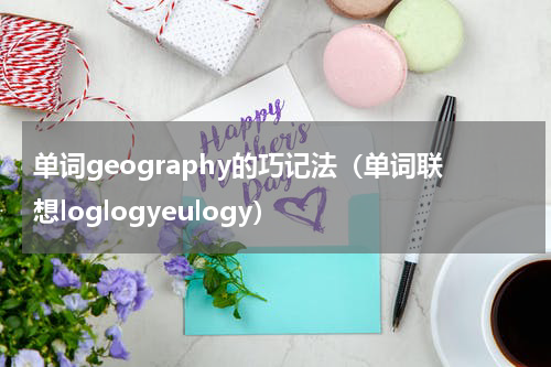 单词geography的巧记法（单词联想loglogyeulogy）