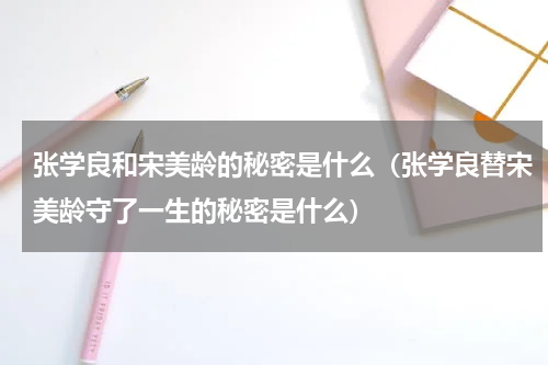 张学良和宋美龄的秘密是什么（张学良替宋美龄守了一生的秘密是什么）