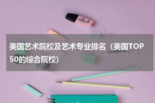美国艺术院校及艺术专业排名（美国TOP50的综合院校）