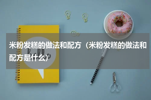 米粉发糕的做法和配方（米粉发糕的做法和配方是什么）
