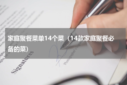 家庭聚餐菜单14个菜（14款家庭聚餐必备的菜）