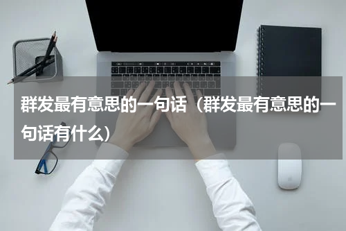群发最有意思的一句话（群发最有意思的一句话有什么）