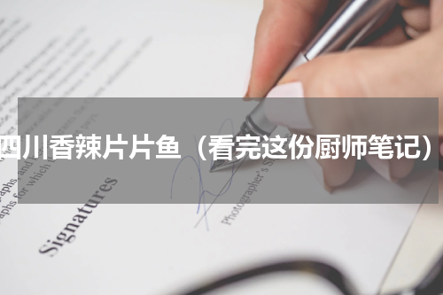 四川香辣片片鱼（看完这份厨师笔记）
