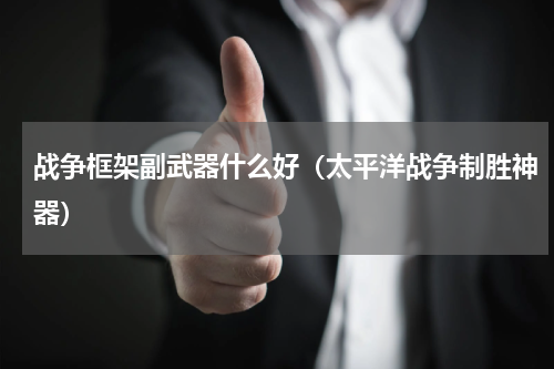 战争框架副武器什么好（太平洋战争制胜神器）