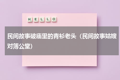 民间故事破庙里的青衫老头（民间故事姑嫂对簿公堂）