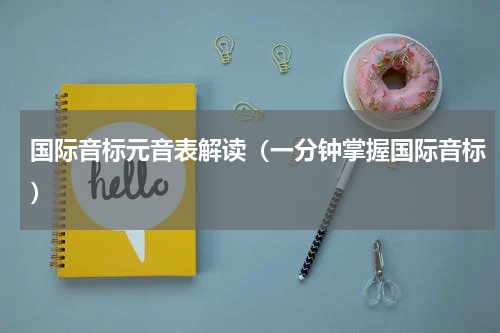 国际音标元音表解读（一分钟掌握国际音标）