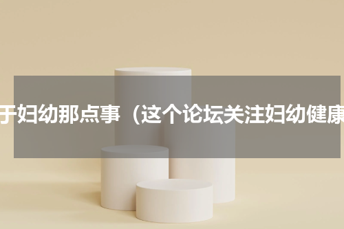 关于妇幼那点事（这个论坛关注妇幼健康）