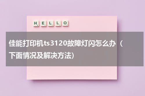 佳能打印机ts3120故障灯闪怎么办（下面情况及解决方法）
