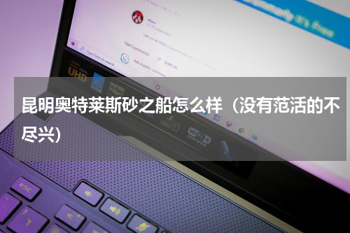 昆明奥特莱斯砂之船怎么样（没有范活的不尽兴）