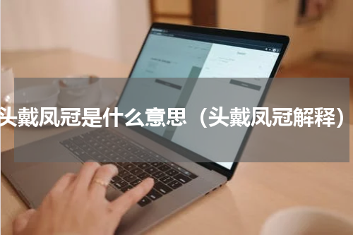头戴凤冠是什么意思（头戴凤冠解释）