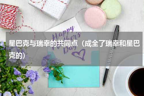 星巴克与瑞幸的共同点（成全了瑞幸和星巴克的）