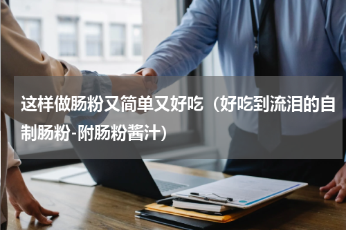 这样做肠粉又简单又好吃（好吃到流泪的自制肠粉-附肠粉酱汁）