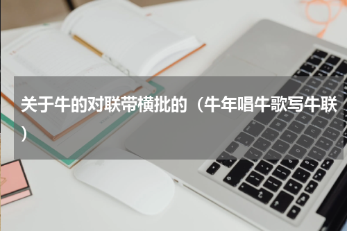 关于牛的对联带横批的（牛年唱牛歌写牛联）