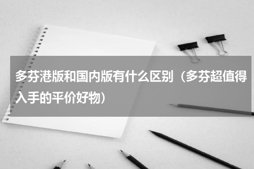 多芬港版和国内版有什么区别（多芬超值得入手的平价好物）
