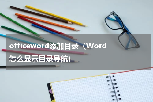 officeword添加目录（Word怎么显示目录导航）