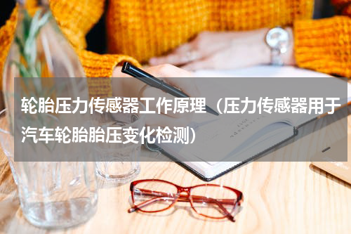轮胎压力传感器工作原理（压力传感器用于汽车轮胎胎压变化检测）