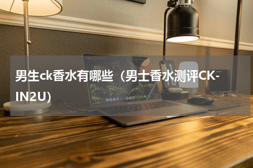 男生ck香水有哪些（男士香水测评CK-IN2U）