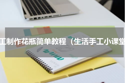 手工制作花瓶简单教程（生活手工小课堂）