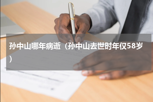 孙中山哪年病逝（孙中山去世时年仅58岁）