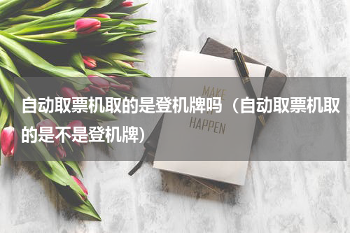 自动取票机取的是登机牌吗（自动取票机取的是不是登机牌）