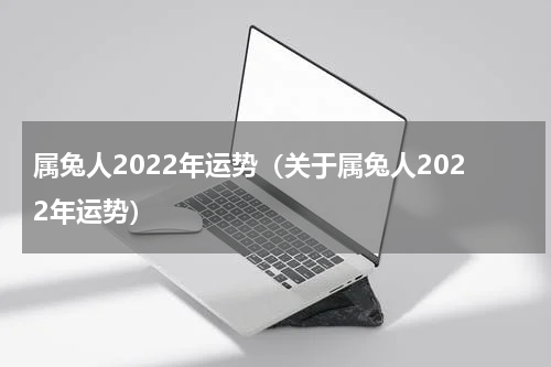 属兔人2022年运势（关于属兔人2022年运势）