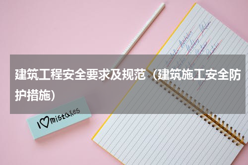 建筑工程安全要求及规范（建筑施工安全防护措施）