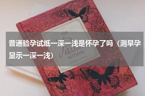 普通验孕试纸一深一浅是怀孕了吗（测早孕显示一深一浅）
