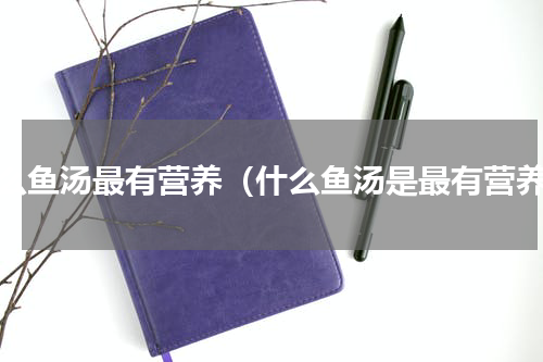 什么鱼汤最有营养（什么鱼汤是最有营养）