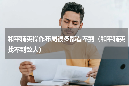 和平精英操作布局很多都看不到（和平精英找不到敌人）