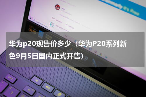 华为p20现售价多少（华为P20系列新色9月5日国内正式开售）