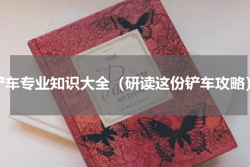 铲车专业知识大全（研读这份铲车攻略）
